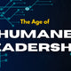 The Age of Humane Leadership